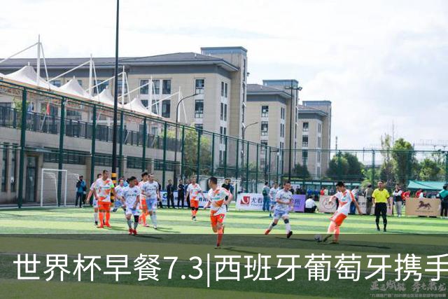 世界杯早餐7.3|西班牙葡萄牙携手晋级16强 世预赛中国男篮迎战日本