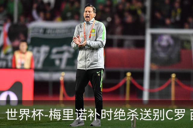 世界杯-梅里诺补时绝杀送别C罗 西班牙1-0葡萄牙进8强