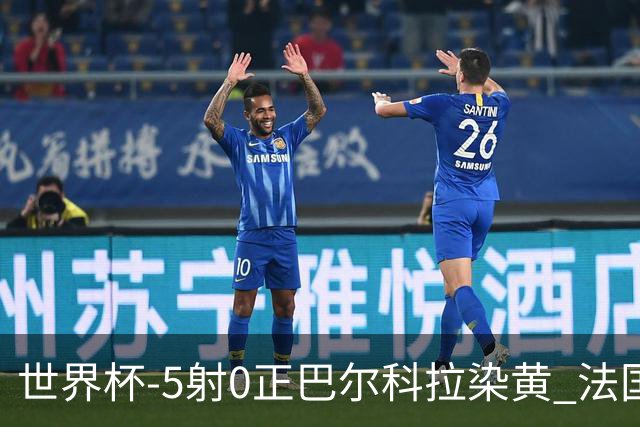 世界杯-5射0正巴尔科拉染黄 法国队半场暂0-0巴拉圭
