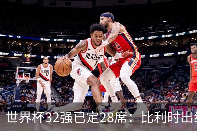 世界杯32强已定28席：比利时出线塞内加尔晋级 韩国继续等待
