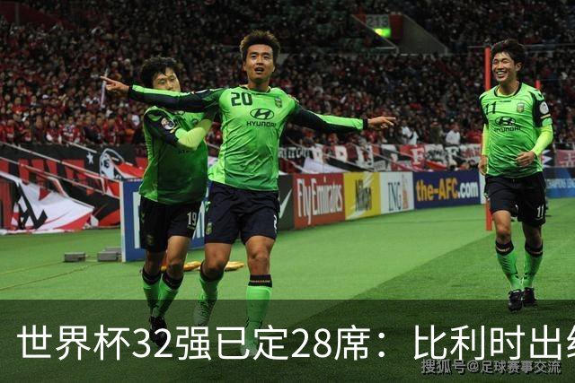 世界杯32强已定28席：比利时出线塞内加尔晋级 韩国继续等待