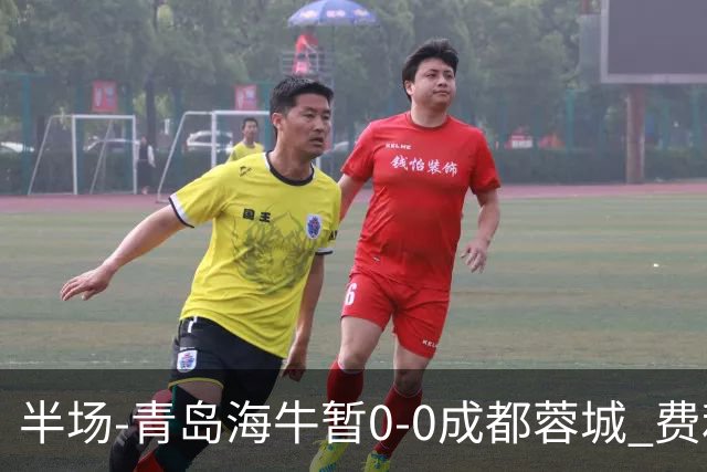 半场-青岛海牛暂0-0成都蓉城 费利佩兜射造险蓉城12脚仅1射正