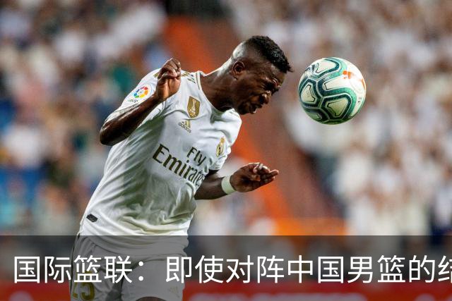 国际篮联：即使对阵中国男篮的结果不尽如人意，日本队也不会被淘汰