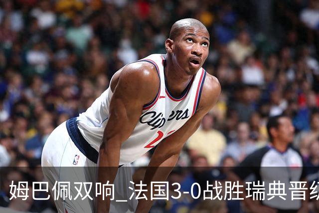 姆巴佩双响 法国3-0战胜瑞典晋级16强