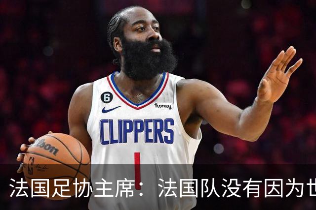 法国足协主席：法国队没有因为世界杯奖金问题而气氛紧张