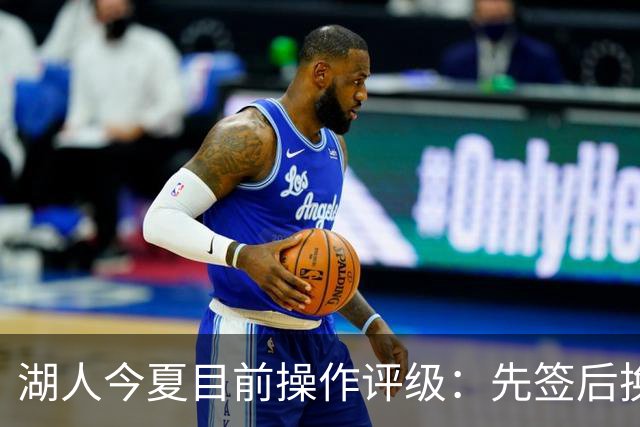 湖人今夏目前操作评级：先签后换引进凯斯勒A 给里夫斯大合同A
