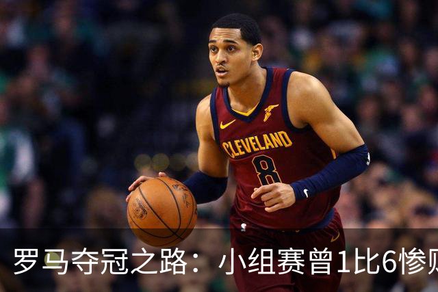 罗马夺冠之路：小组赛曾1比6惨败 4遇博德闪耀只1胜