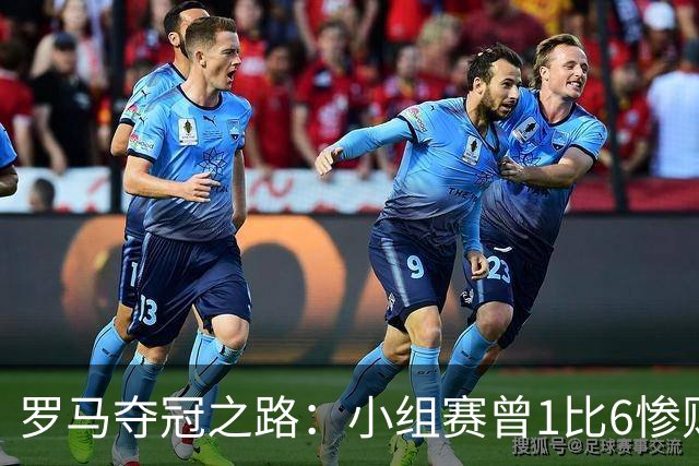 罗马夺冠之路：小组赛曾1比6惨败 4遇博德闪耀只1胜