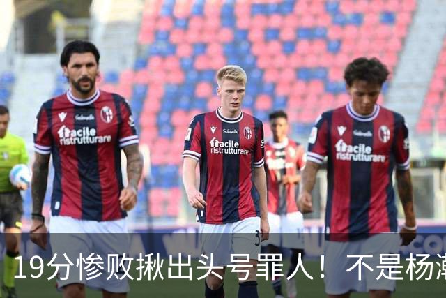 19分惨败揪出头号罪人！不是杨瀚森、胡金秋，全场灾难级发挥